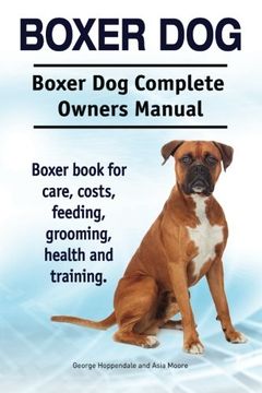 portada Boxer Dog. Boxer dog Complete Owners Manual. Boxer Book for Care, Costs, Feeding, Grooming, Health and Training. (en Inglés)