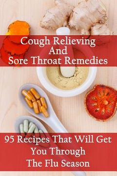 portada Cough Relieving And Sore Throat Remedies: 95 Recipes That Will Get You Through The Flu Season (en Inglés)