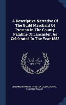 portada A Descriptive Narrative Of The Guild Merchant Of Preston In The County Palatine Of Lancaster, As Celebrated In The Year 1882 (en Inglés)