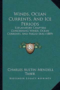 portada winds, ocean currents, and ice periods: explanatory chapters concerning winds, ocean currents, and frigid eras (1889) (en Inglés)