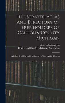 portada Illustrated Atlas and Directory of Free Holders of Calhoun County Michigan: Including Brief Biographical Sketches of Enterprising Citizens (in English)