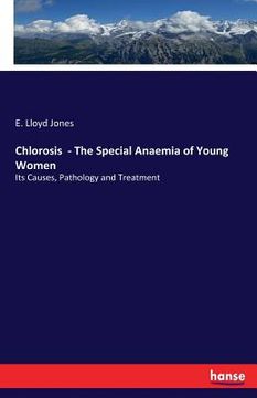 portada Chlorosis - The Special Anaemia of Young Women: Its Causes, Pathology and Treatment