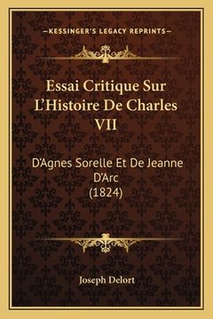 portada Essai Critique Sur L'Histoire De Charles VII: D'Agnes Sorelle Et De Jeanne D'Arc (1824) (in French)