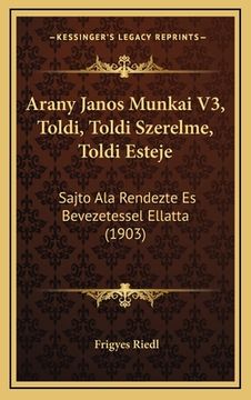 portada Arany Janos Munkai V3, Toldi, Toldi Szerelme, Toldi Esteje: Sajto Ala Rendezte Es Bevezetessel Ellatta (1903) (in Húngaro)