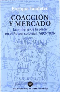 portada Coaccion y Mercado: La Mineria de la Plata en el Potosi Colonial 1692-1826 (in Spanish)