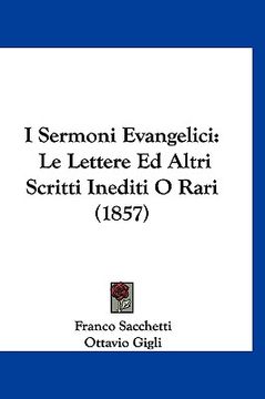 portada I Sermoni Evangelici: Le Lettere Ed Altri Scritti Inediti O Rari (1857) (in Italian)