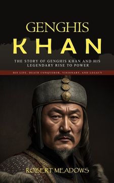 portada Genghis Khan: The Story of Genghis Khan and His Legendary Rise to Power (His Life, Death Conqueror, Visionary, and Legacy) (in English)