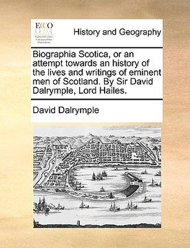 portada biographia scotica, or an attempt towards an history of the lives and writings of eminent men of scotland. by sir david dalrymple, lord hailes.