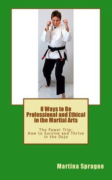portada 8 Ways to Be Professional and Ethical in the Martial Arts: The Power Trip: How to Survive and Thrive in the Dojo (in English)