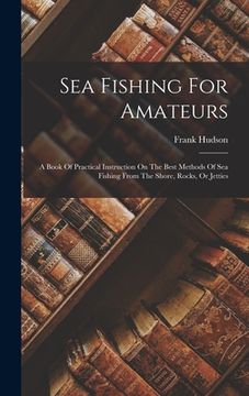 portada Sea Fishing For Amateurs: A Book Of Practical Instruction On The Best Methods Of Sea Fishing From The Shore, Rocks, Or Jetties (en Inglés)