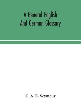portada A general English and German glossary; or, Collection of words, phrases, names, customs, proverbs, which occur in the works of English and Scotch poet (en Inglés)
