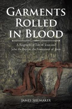 portada Garments Rolled in Blood: A Biographical Tale of Jesus and John the Baptist, the Forerunner of Jesus (en Inglés)