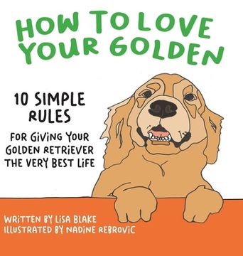 portada How to Love Your Golden: 10 Simple Rules for Giving Your Golden Retriever the Very Best Life (en Inglés)