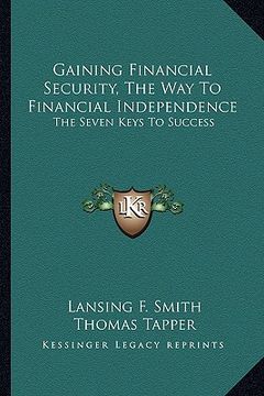 portada gaining financial security, the way to financial independence: the seven keys to success (en Inglés)