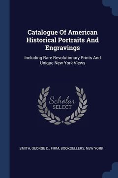 portada Catalogue Of American Historical Portraits And Engravings: Including Rare Revolutionary Prints And Unique New York Views (in English)