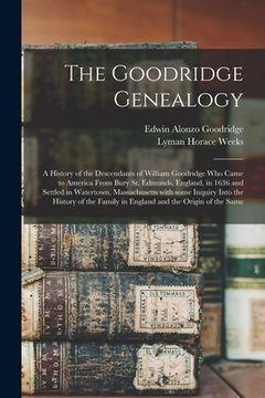 portada The Goodridge Genealogy: a History of the Descendants of William Goodridge Who Came to America From Bury St. Edmunds, England, in 1636 and Sett (en Inglés)