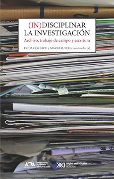 portada Indisciplinar la Investigacion Archivo Trabajo de Campo y Escritura