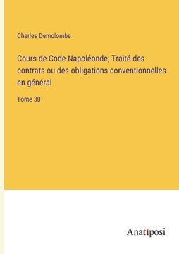 portada Cours de Code Napoléonde; Traité des contrats ou des obligations conventionnelles en général: Tome 30 (en Francés)