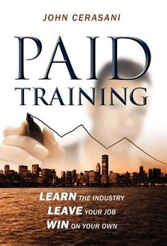 portada Paid Training: Learn the Industry, Leave Your Job, win on Your own (en Inglés)