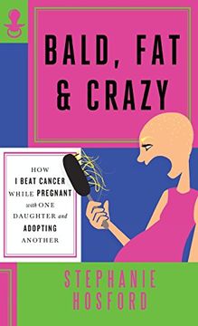 portada Bald, fat & Crazy: How i Beat Cancer While Pregnant With one Daughter and Adopting Another (in English)