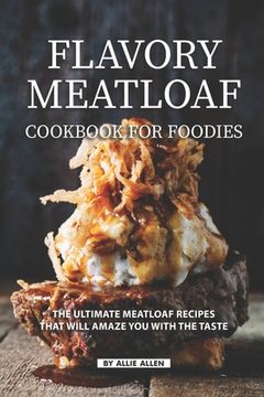 portada Flavory Meatloaf Cookbook for Foodies: The Ultimate Meatloaf Recipes That Will Amaze You with The Taste (en Inglés)