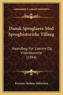 portada Dansk Sproglaere Med Sproghistoriske Tillaeg: Haandbog For Laerere Og Viderekomme (1894) (en Danés)