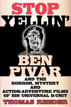 portada stop yellin' - ben pivar and the horror, mystery, and action-adventure films of his universal b unit (en Inglés)