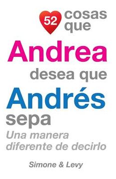 portada 52 Cosas Que Andrea Desea Que Andrés Sepa: Una Manera Diferente de Decirlo