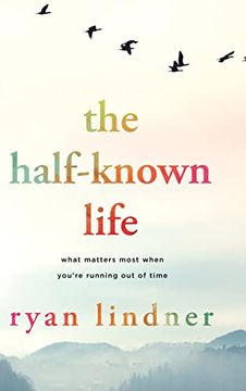 portada The Half-Known Life: What Matters Most When You're Running out of Time 