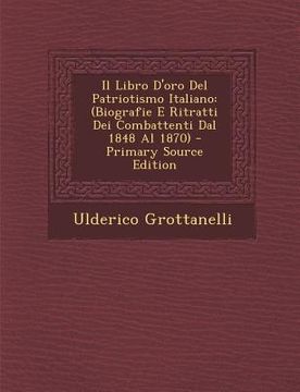 portada Il Libro D'Oro del Patriotismo Italiano: (Biografie E Ritratti Dei Combattenti Dal 1848 Al 1870) (en Italiano)