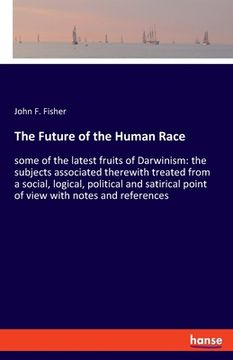portada The Future of the Human Race: some of the latest fruits of Darwinism: the subjects associated therewith treated from a social, logical, political an (en Inglés)