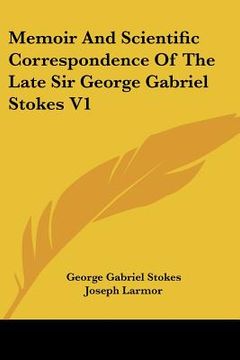 portada memoir and scientific correspondence of the late sir george gabriel stokes v1