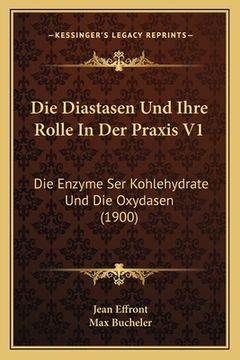 portada Die Diastasen Und Ihre Rolle In Der Praxis V1: Die Enzyme Ser Kohlehydrate Und Die Oxydasen (1900) (en Alemán)