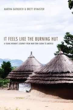 portada it feels like the burning hut: a young woman's journey from war-torn sudan to america (en Inglés)