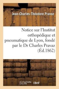 portada Notice Sur l'Institut Orthopédique Et Pneumatique de Lyon, Fondé Par Le Dr Charles Pravaz (en Francés)