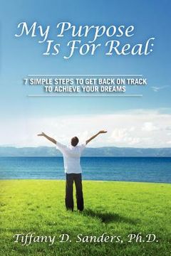 portada my purpose is for real: 7 simple steps to get back on track to achieve your dreams (en Inglés)