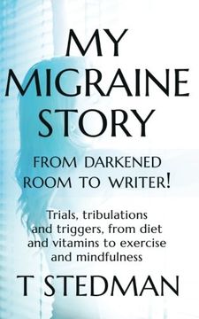 portada My Migraine Story - From Darkened Room to Writer!: Trials, tribulations and triggers, from diet and vitamins to exercise and mindfulness.