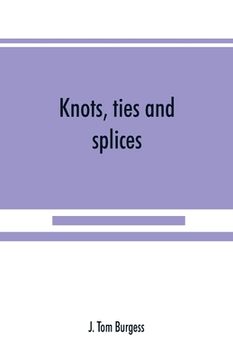 portada Knots, ties and splices; a handbook for seafarers, travellers, and all who use cordage; with historical, heraldic, and practical notes (en Inglés)