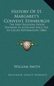 portada history of st. margaret's convent, edinburgh: the first religious house founded in scotland since the so-called reformation (1886)