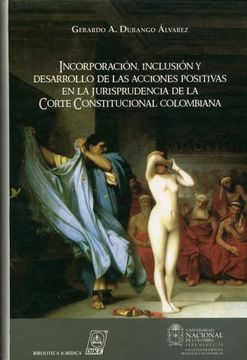 portada INCORPORACION, INCLUSION Y DESARROLLO DE LAS ACCIONES POSITIVAS EN LA JURISPRUDENCIA DE LA CORTE CONSTITUCIONAL COLOMBIANA (in Spanish)