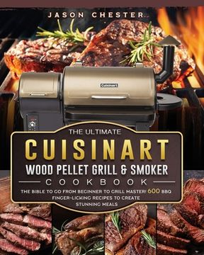 portada The Ultimate Cuisinart Wood Pellet Grill and Smoker Cookbook: The Bible to Go From Beginner to Grill Master! 600 BBQ Finger-Licking Recipes to Create (in English)
