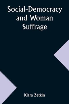 portada Social-Democracy and Woman Suffrage; A Paper Read by Clara Zetkin to the Conference of Women Belonging to the Social-Democratic Party Held at Mannheim (en Inglés)