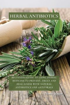 portada Herbal Antibiotics: Beginners Guide to Using Herbal Medicine to Prevent, Treat and Heal Ilness With Natural Antibiotics and Antivirals (in English)