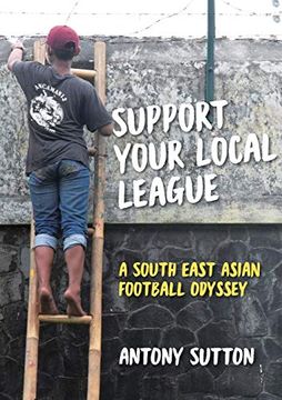 portada Support Your Local League: A South-East Asian Football Odyssey [Idioma Inglés] (in English)