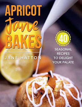 portada Apricot Jane Bakes: 40 seasonal recipes to delight your palate (en Inglés)