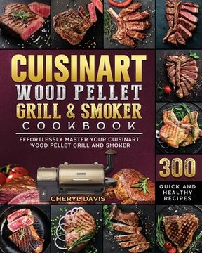 portada Cuisinart Wood Pellet Grill and Smoker Cookbook: 300 Quick and Healthy Recipes to Effortlessly Master Your Cuisinart Wood Pellet Grill and Smoker (en Inglés)