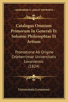 portada Catalogus Omnium Primorum In Generali Et Solemni Philosophiae Et Artium: Promotione Ab Origine Celeberrimae Universitatis Lovaniensis (1824) (en Latin)