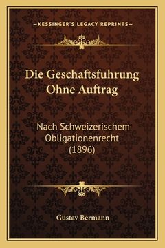 portada Die Geschaftsfuhrung Ohne Auftrag: Nach Schweizerischem Obligationenrecht (1896) (en Alemán)