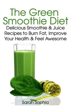 portada Green Smoothie Delight: Delicious Smoothie & Juice Recipes to Burn Fat, Improve Your Health and Feel Awesome (en Inglés)