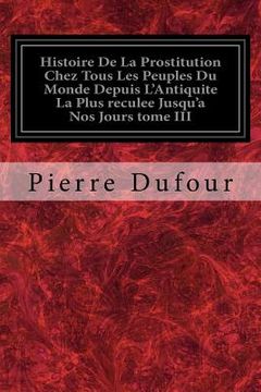 portada Histoire De La Prostitution Chez Tous Les Peuples Du Monde Depuis L'Antiquite La Plus reculee Jusqu'a Nos Jours tome III (en Francés)